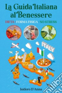 La guida italiana al benessere. Dieta, forma fisica, no stress libro di D'Anna Isidoro