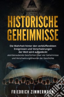 Historische Geheimnisse. Die Wahrheit hinter den verblüffendsten Ereignissen und Verschwörungen der Welt wird aufgedeckt atemberaubende Geschichten über vier Geheimnisse und Verschwörungstheorien der Geschichte! libro di Zimmermann Friedrich