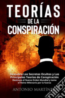 Teorìas de la conspiraciòn. Descubra Los Secretos Ocultos y Las Principales Teorías de Conspiración. Destruya el Nuevo Orden Mundial y tome el Reino Milenario por la fuerza libro di Martinez Antonio