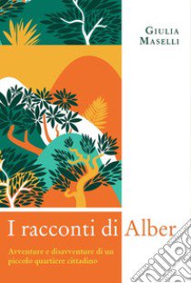 I racconti di Alber. Avventure e disavventure di un piccolo parco cittadino libro di Maselli Giulia