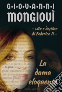 La dama eloquente. Vita e destino di Federico II. Regnum libro di Mongiovì Giovanni