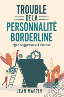 Trouble de la personnalité borderline. Effet, suggestions et solution libro di Martin Jean