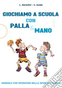 Giochiamo a scuola con la Palla&mano. Manuale per operatori nella scuola primaria libro di Guida Claudia; Bartolini Luciano