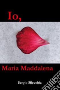 Io, Maria Maddalena libro di Silecchia Sergio