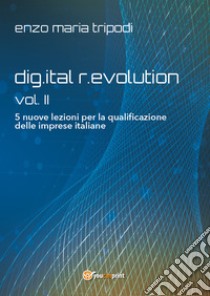 Dig.ital r.evolution. 5 lezioni per la riqualificazione delle imprese italiane. Vol. 2 libro di Tripodi Enzo Maria