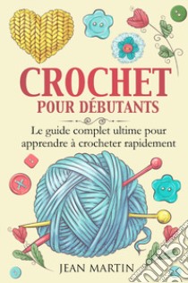 Crochet pour débutants. Le guide complet ultime pour apprendre à crocheter rapidement libro di Martin Jean