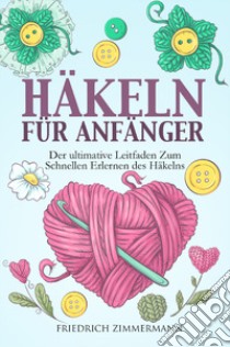 Häkeln für anfänger. Der ultimative Leitfaden zum schnellen Erlernen des Häkelns libro di Zimmermann Friedrich