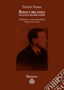 Sono l'Irlanda. Racconti, drammi, poesie libro di Pearse Patrick