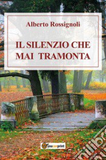 Il silenzio che mai tramonta libro di Rossignoli Alberto