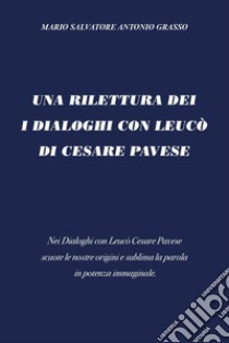 Una rilettura dei I Dialoghi Con Leucò di Cesare Pavese libro di Grasso Mario Salvatore Antonio