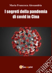 I segreti della pandemia di Covid in Cina libro di Alessandria Maria Francesca