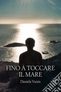 Fino a toccare il mare libro di Vanin Daniela