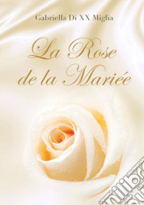 La rose de la mariée libro di Gabriella Di XX Miglia