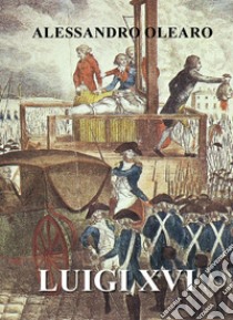 Luigi XVI libro di Olearo Alessandro