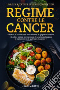 Livre de recettes et guide complet du régime contre le cancer. Affamez le cancer sans vous affamer et gagnez le combat. Recettes saines, savoureuses et nourrissantes pour le traitement et la guérison du cancer! libro di Martin Jean