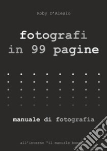 Fotografi in 99 pagine. Manuale di fotografia libro di D'alesio Roby