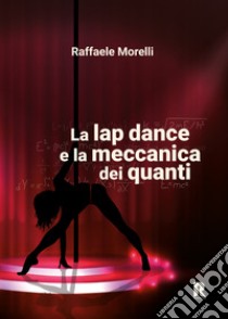 La lap dance e la meccanica dei quanti libro di Morelli Raffaele