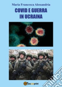 Covid e guerra in Ucraina libro di Alessandria Maria Francesca