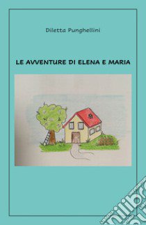 Le avventure di Elena e Maria libro di Punghellini Diletta