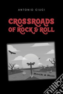 Crossroads of rock & roll libro di Ciuci Antonio