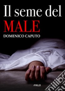 Il seme del male libro di Caputo Domenico