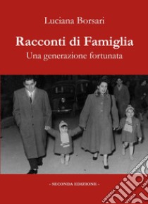 Racconti di famiglia. Una generazione fortunata libro di Borsari Luciana