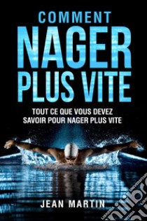 Comment nager plus vite. Tout ce que vous devez savoir pour nager plus vite libro di Martin Jean