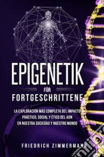 Epigenetik für Fortgeschrittene. Die umfassendste Erforschung der praktischen, sozialen und ethischen Auswirkungen der DNA auf unsere Gesellschaft und unsere Welt libro di Zimmermann Friedrich