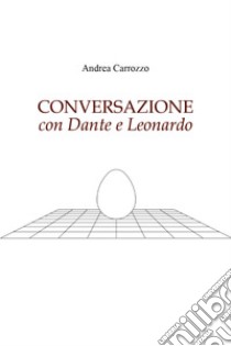 Conversazione con Dante e Leonardo libro di Carrozzo Andrea