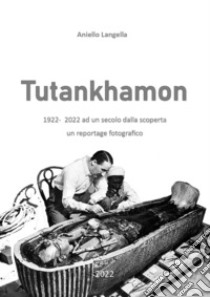 Tutankhamon. 1922-2022 ad un secolo dalla scoperta un reportage fotografico libro di Langella Aniello