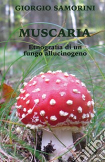 Muscaria. Etnografia di un fungo allucinogeno libro di Samorini Giorgio