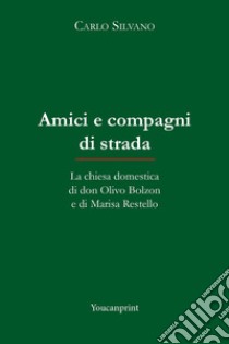 Amici e compagni di strada. La chiesa domestica di don Olivo Bolzon e di Marisa Restello libro di Silvano Carlo