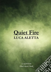 Quiet Fire. Libro delle partiture libro di Aletta Luca