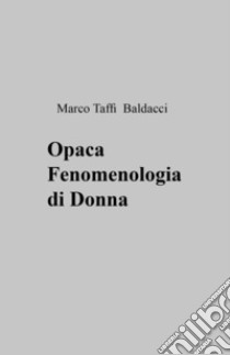 Opaca fenomenologia di donna libro di Taffi Baldacci Marco