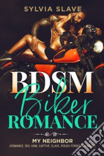 BSDM. Biker romance. My neighbor (romance, sex, kink, captive, slave, rough forbidden adult) libro di Slave Sylvia