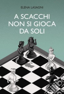 A scacchi non si gioca da soli libro di Lasagni Elena