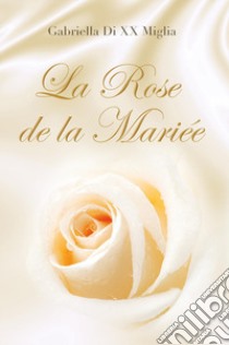 La rose de la mariée libro di Gabriella Di XX Miglia