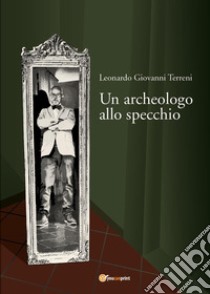 Un archeologo allo specchio libro di Terreni Leonardo Giovanni