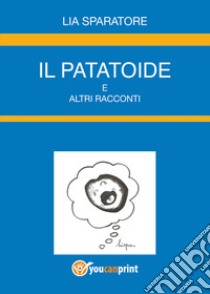 Il patatoide e altri racconti libro di Sparatore Lia