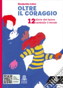 Oltre il coraggio. 12 storie che hanno cambiato il mondo. Per la Scuola media. Con e-book. Con espansione online libro di Intini Elisabetta