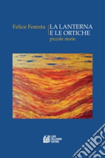 La lanterna e le ortiche. Piccole storie libro di Foresta Felice