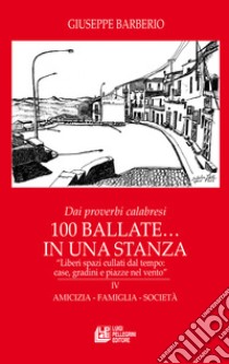 Dai proverbi calabresi. 100 ballate... In una stanza. «Liberi spazi cullati dal tempo: case, gradini e piazze nel vento». Vol. 4: Amicizia, famiglia, società libro di Barberio Giuseppe