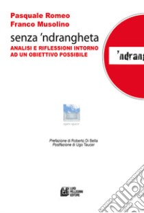 Senza 'ndrangheta. Analisi e riflessioni intorno ad un obiettivo possibile libro di Romeo Pasquale; Musolino Franco