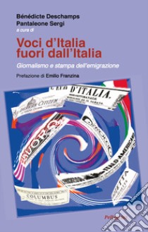 Voci d'Italia fuori dall'Italia. Giornalismo e stampa dell'emigrazione libro di Sergi Pantaleone; Deschamps Bènèdicte