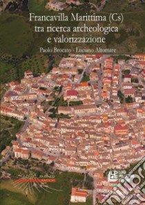 Francavilla Marittima (Cs) tra ricerca archeologica e valorizzazione libro di Brocato Paolo; Altomare Luciano