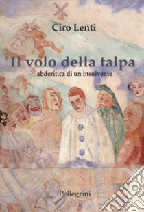 Il volo della talpa. Abderitica di un insolvente libro di Lenti Ciro