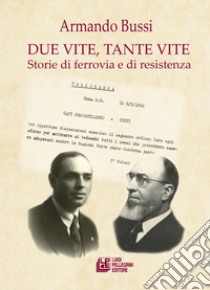 Due vite, tante vite. Storie di ferrovia e di resistenza libro di Bussi Armando