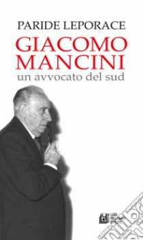 Giacomo Mancini. Un avvocato del sud libro di Leporace Paride