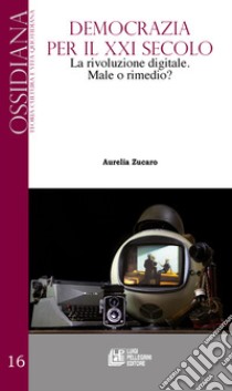 Democrazia per il XXI secolo. La rivoluzione digitale. Male o rimedio? libro di Zucaro Aurelia