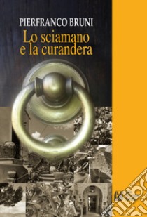 Lo sciamano e la curandera libro di Bruni Pierfranco